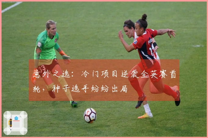 意外之选：冷门项目逆袭全英赛首轮，种子选手纷纷出局