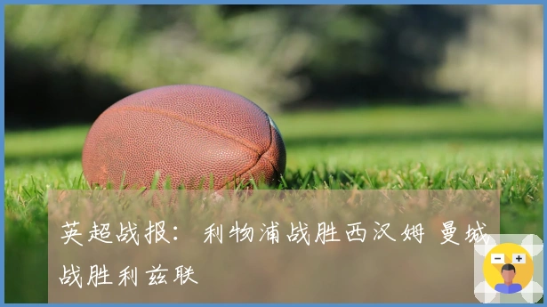 英超战报：利物浦战胜西汉姆 曼城战胜利兹联