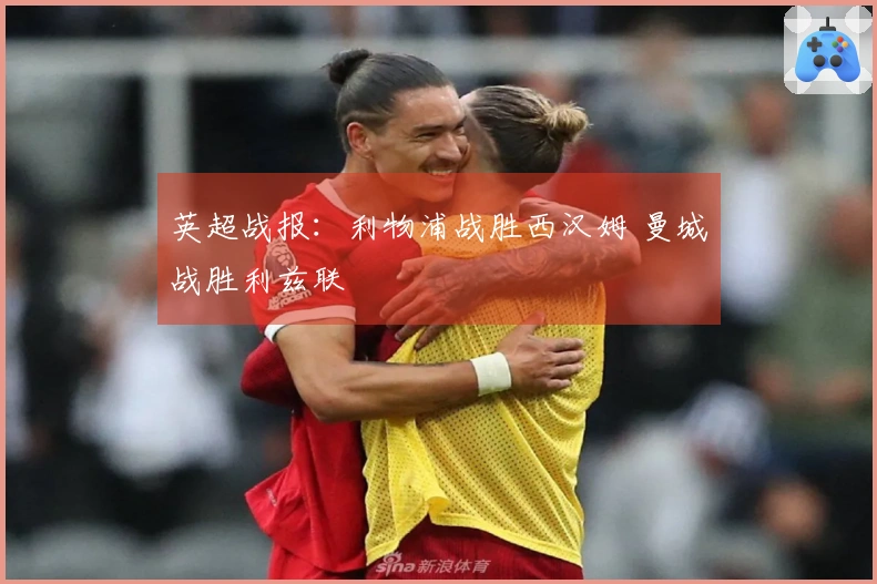 英超战报：利物浦战胜西汉姆 曼城战胜利兹联