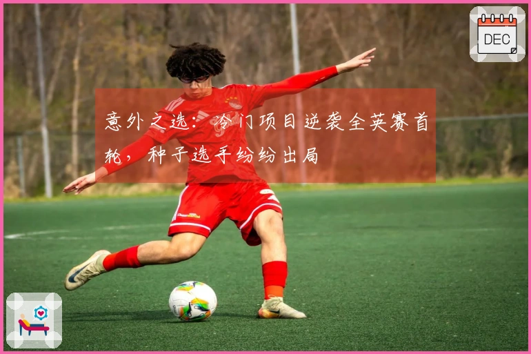 意外之选：冷门项目逆袭全英赛首轮，种子选手纷纷出局