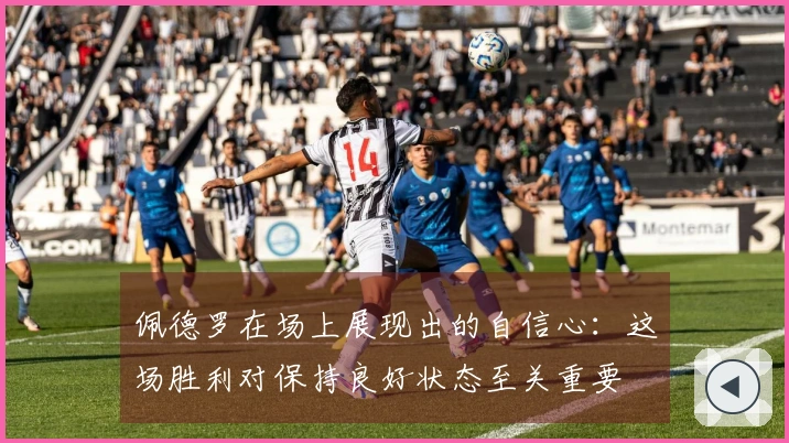 佩德罗在场上展现出的自信心：这场胜利对保持良好状态至关重要