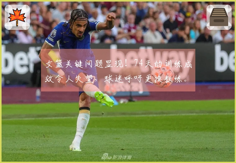 女篮关键问题显现！74天的训练成效令人失望，球迷呼吁更换教练。