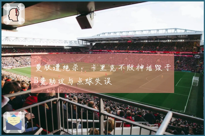 曼联遭绝杀，卡里克不败神话毁于B费助攻与点球失误