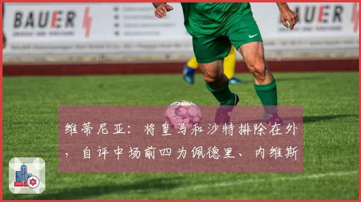 维蒂尼亚：将皇马和沙特排除在外，自评中场前四为佩德里、内维斯和B费三人