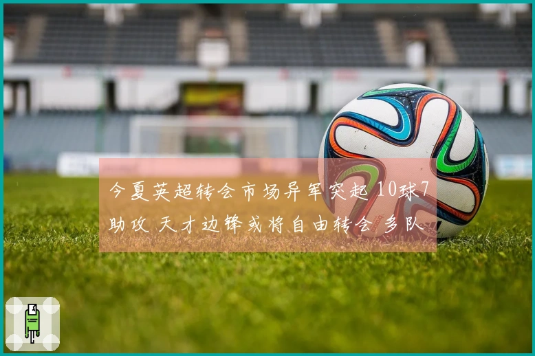 今夏英超转会市场异军突起 10球7助攻 天才边锋或将自由转会 多队争相求购