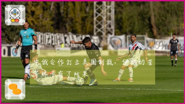 中俄合作打击美国制裁，伊朗的苦等终于有了结果