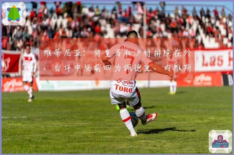 维蒂尼亚：将皇马和沙特排除在外，自评中场前四为佩德里、内维斯和B费三人