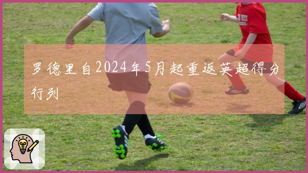 罗德里自2024年5月起重返英超得分行列