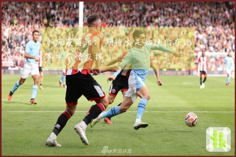 水庆霞寄语：期待女足姑娘们在比赛中尽情发挥