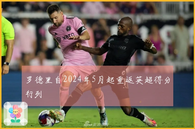 罗德里自2024年5月起重返英超得分行列