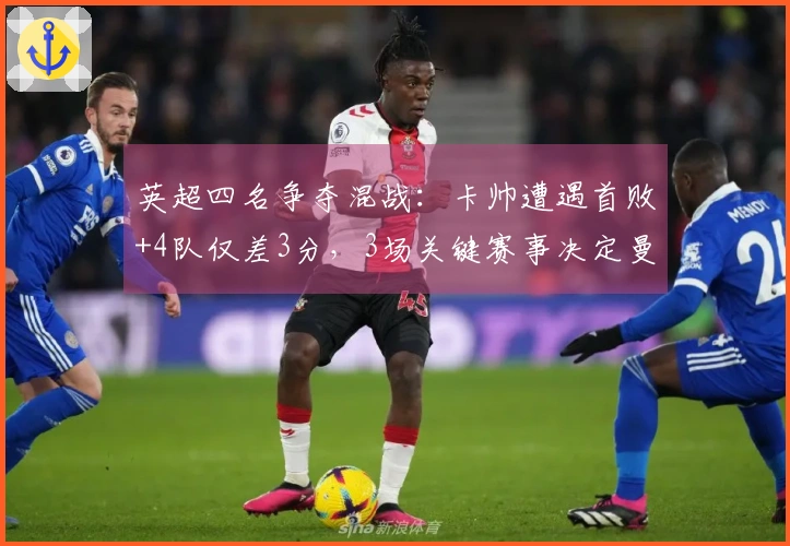 英超四名争夺混战：卡帅遭遇首败+4队仅差3分，3场关键赛事决定曼联前景