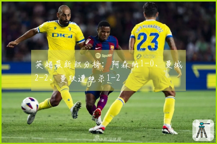 英超最新积分榜：阿森纳1-0、曼城2-2、曼联遭绝杀1-2