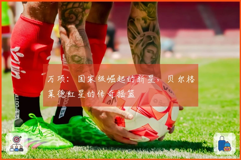 万项：国家级崛起的新星，贝尔格莱德红星的传奇摇篮