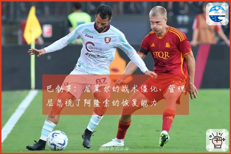 巴勃罗：居莱尔的战术僵化，管理层忽视了阿隆索的恢复能力